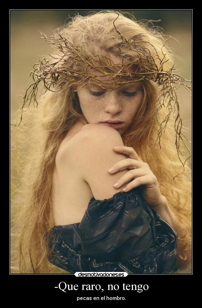 -Que raro, no tengo - pecas en el hombro.