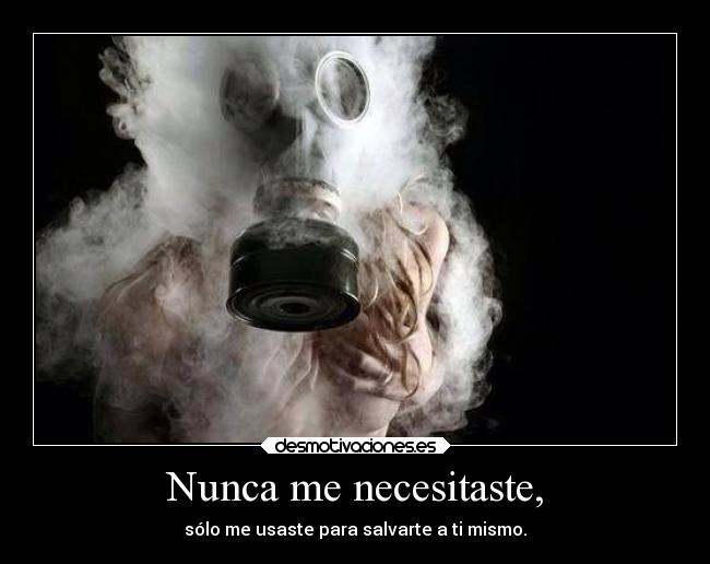 Nunca me necesitaste, - sólo me usaste para salvarte a ti mismo.