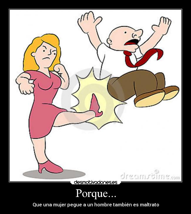 Porque... - Que una mujer pegue a un hombre también es maltrato