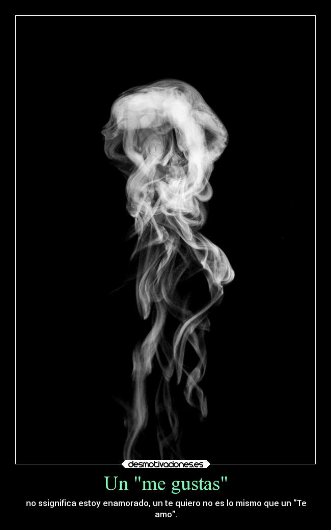 Un me gustas - no ssignifica estoy enamorado, un te quiero no es lo mismo que un Te
amo.