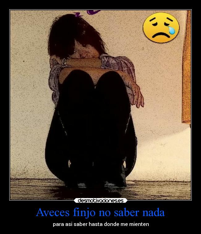 Aveces finjo no saber nada - para asi saber hasta donde me mienten