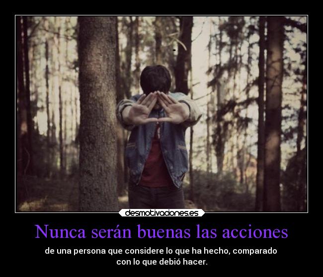 Nunca serán buenas las acciones - de una persona que considere lo que ha hecho, comparado
con lo que debió hacer.