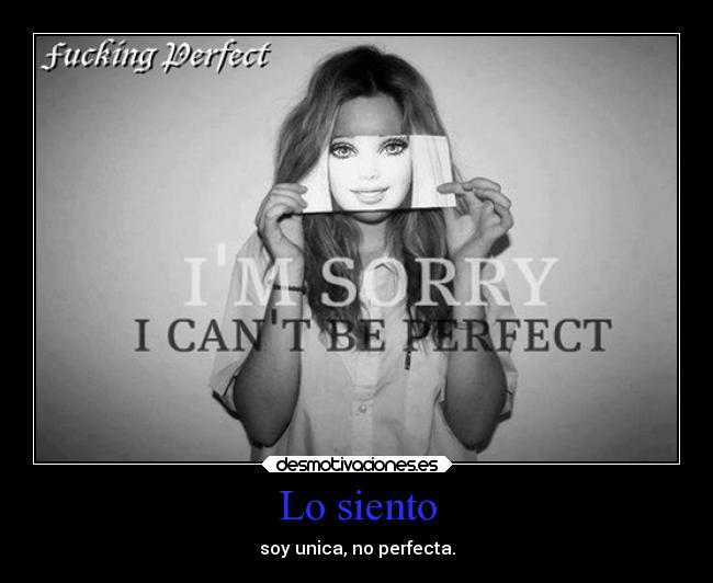 Lo siento - soy unica, no perfecta.