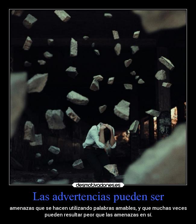 Las advertencias pueden ser - amenazas que se hacen utilizando palabras amables, y que muchas veces
pueden resultar peor que las amenazas en sí.
