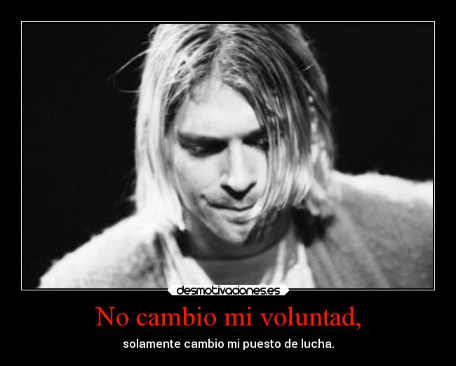 No cambio mi voluntad, - solamente cambio mi puesto de lucha.