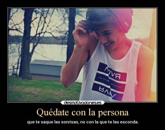 Quédate con la persona - que te saque las sonrisas, no con la que te las esconda.