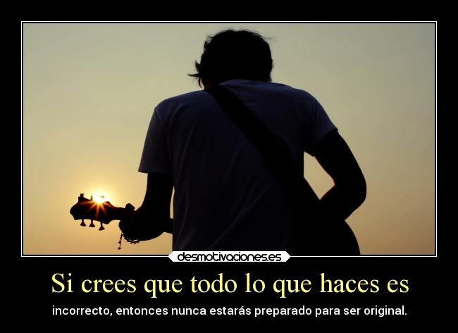 Si crees que todo lo que haces es -