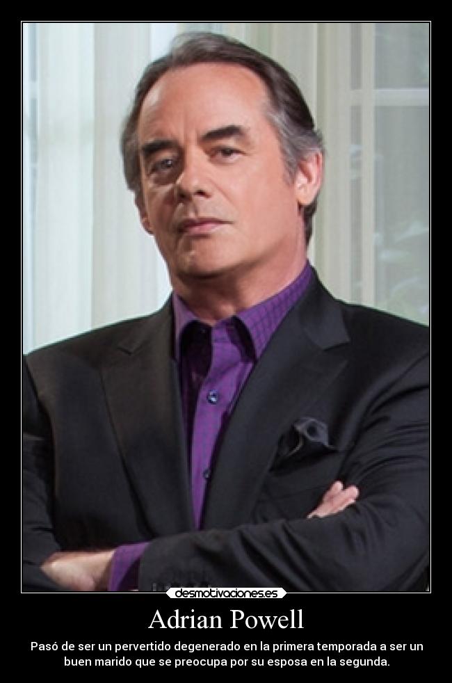 Adrian Powell - Pasó de ser un pervertido degenerado en la primera temporada a ser un
buen marido que se preocupa por su esposa en la segunda.