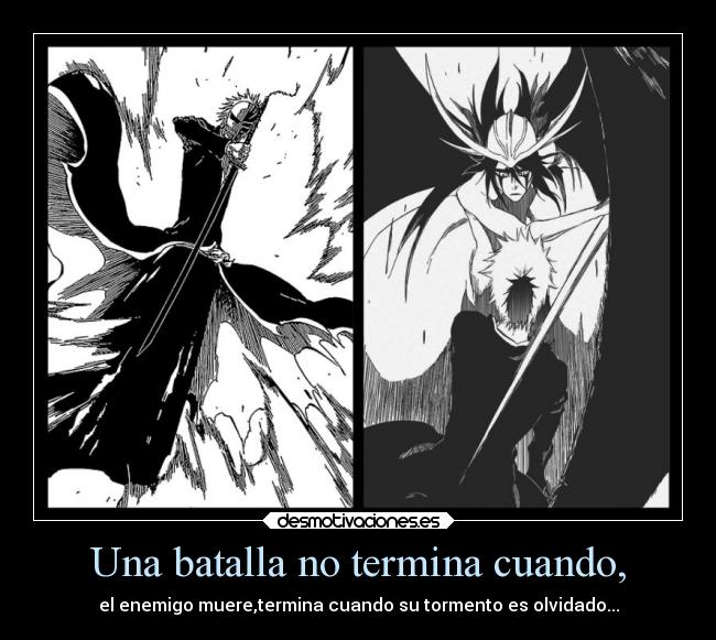 Una batalla no termina cuando, - el enemigo muere,termina cuando su tormento es olvidado...