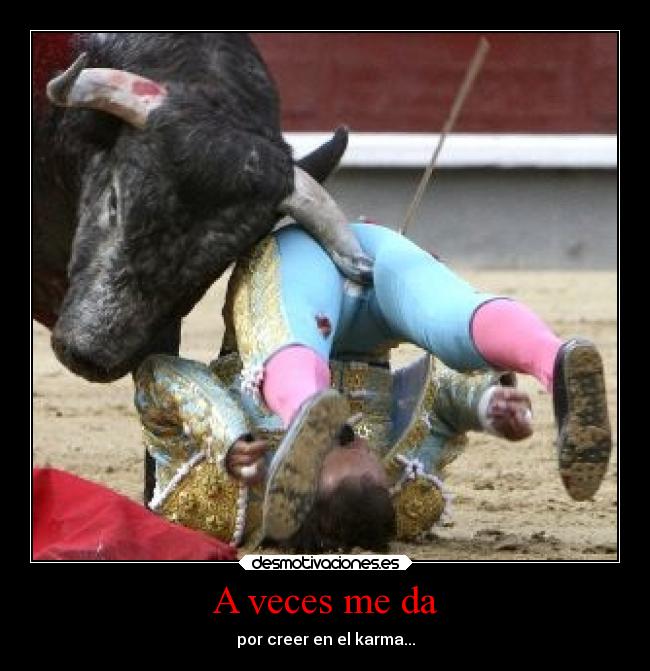 A veces me da - por creer en el karma...