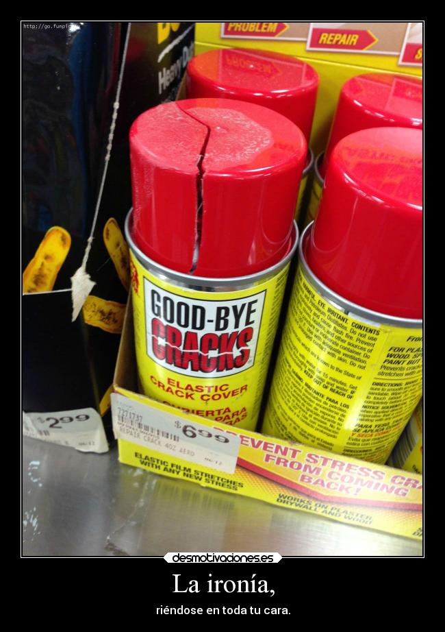 La ironía, - riéndose en toda tu cara.
