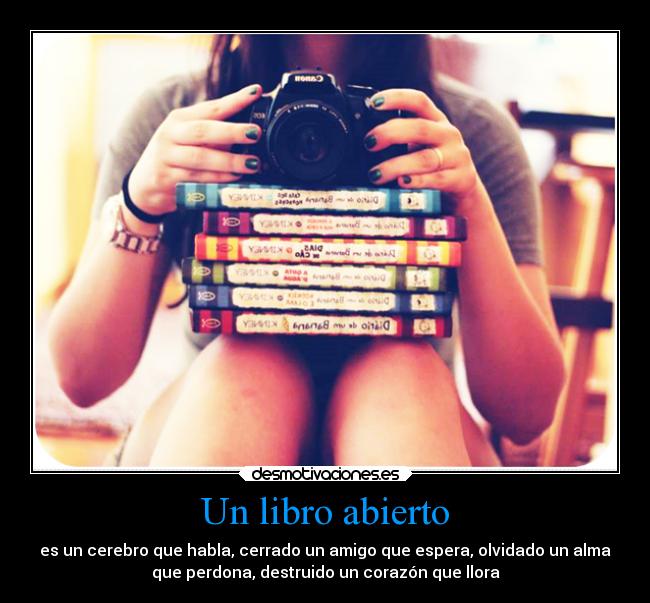 Un libro abierto - es un cerebro que habla, cerrado un amigo que espera, olvidado un alma
que perdona, destruido un corazón que llora