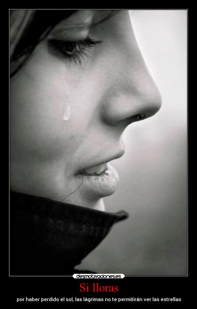 Si lloras - por haber perdido el sol, las lágrimas no te permitirán ver las estrellas