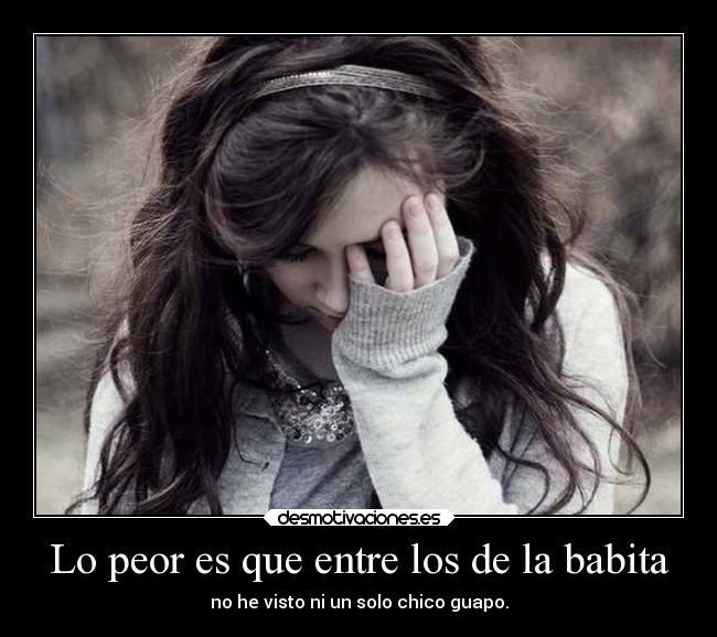 Lo peor es que entre los de la babita - no he visto ni un solo chico guapo.
