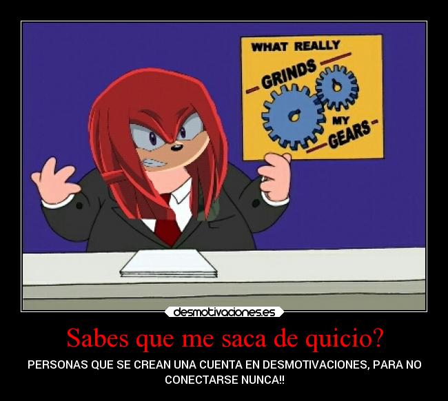 Sabes que me saca de quicio? - PERSONAS QUE SE CREAN UNA CUENTA EN DESMOTIVACIONES, PARA NO
CONECTARSE NUNCA!!