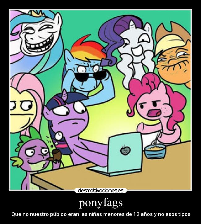 ponyfags - Que no nuestro púbico eran las niñas menores de 12 años y no esos tipos