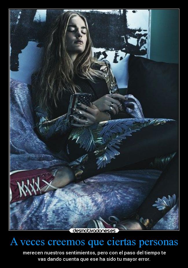 A veces creemos que ciertas personas - merecen nuestros sentimientos, pero con el paso del tiempo te
vas dando cuenta que ese ha sido tu mayor error.