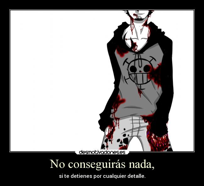 No conseguirás nada, - si te detienes por cualquier detalle.