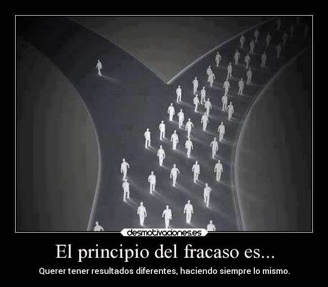 El principio del fracaso es... - Querer tener resultados diferentes, haciendo siempre lo mismo.