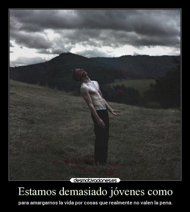 Estamos demasiado jóvenes como - para amargarnos la vida por cosas que realmente no valen la pena.