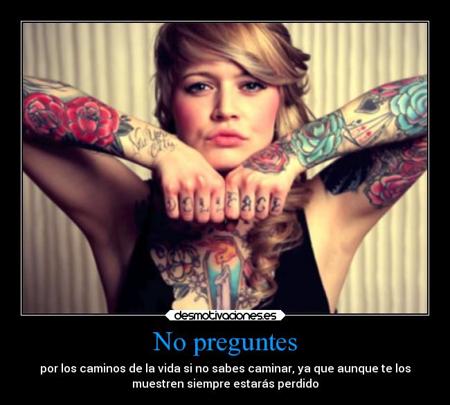 No preguntes - por los caminos de la vida si no sabes caminar, ya que aunque te los
muestren siempre estarás perdido