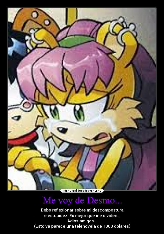 Me voy de Desmo... - Debo reflexionar sobre mi descompostura
e estupidez. Es mejor que me olviden...
Adios amigos...
(Esto ya parece una telenovela de 1000 dolares)