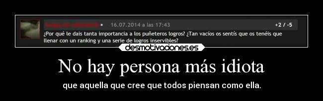 No hay persona más idiota - que aquella que cree que todos piensan como ella.