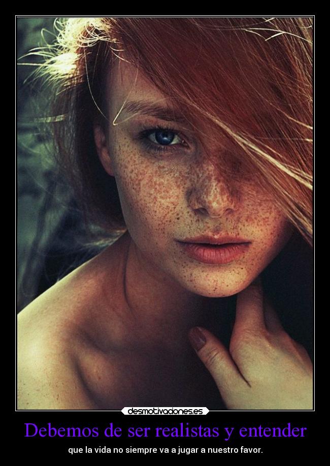 Debemos de ser realistas y entender - que la vida no siempre va a jugar a nuestro favor.