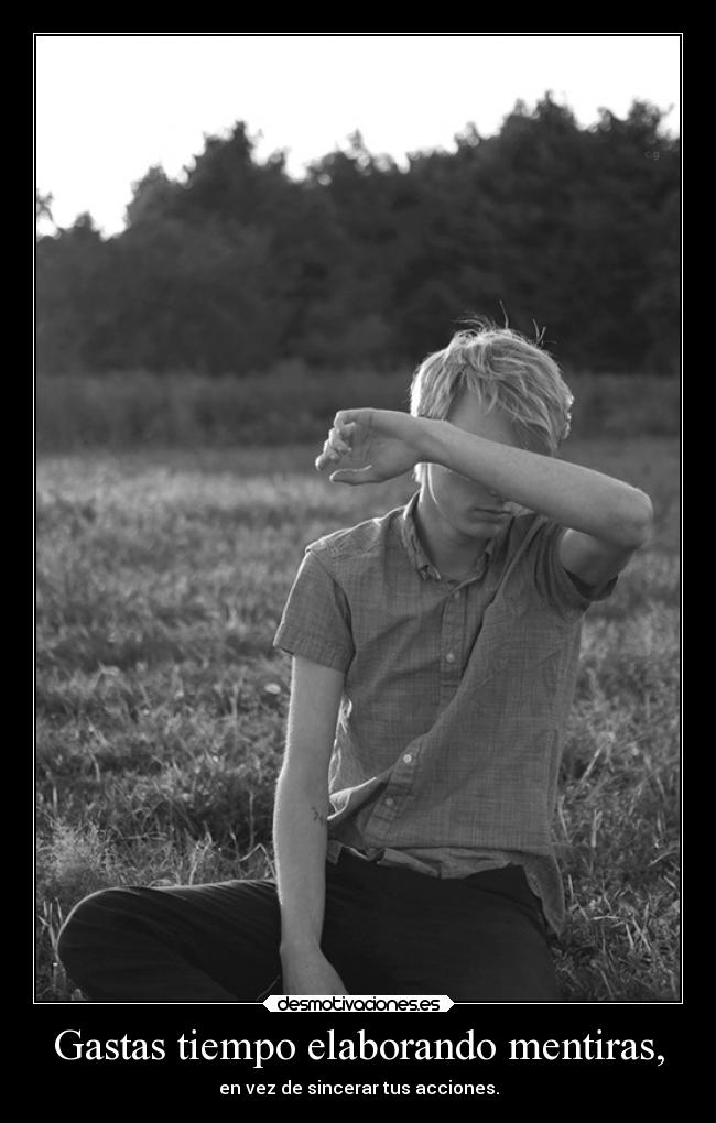Gastas tiempo elaborando mentiras, - en vez de sincerar tus acciones.