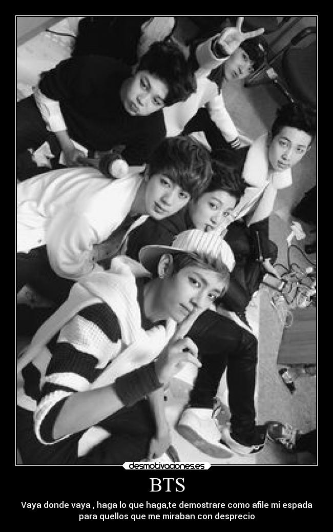 BTS - Vaya donde vaya , haga lo que haga,te demostrare como afile mi espada
para quellos que me miraban con desprecio