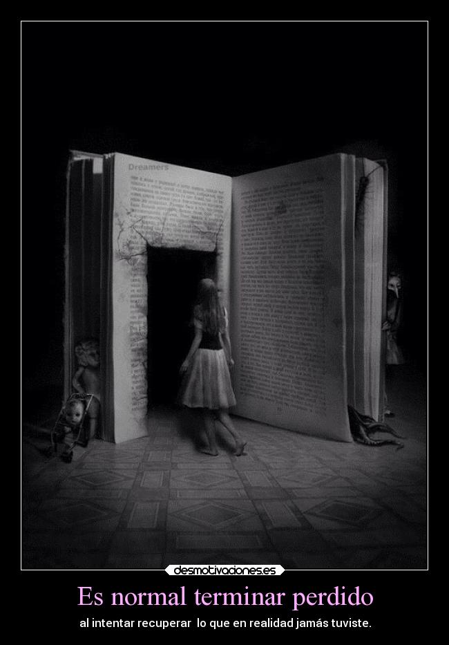 Es normal terminar perdido - al intentar recuperar lo que en realidad jamás tuviste.