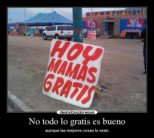 No todo lo gratis es bueno - aunque las mejores cosas lo sean.