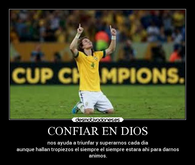 CONFIAR EN DIOS - nos ayuda a triunfar y superarnos cada dia
aunque hallan tropiezos el siempre el siempre estara ahi para darnos
animos.