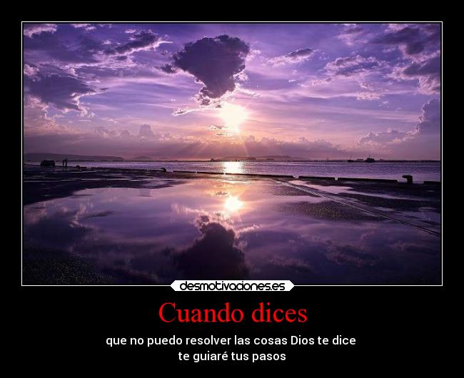 Cuando dices - que no puedo resolver las cosas Dios te dice
te guiaré tus pasos