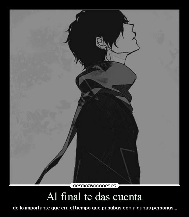 Al final te das cuenta - de lo importante que era el tiempo que pasabas con algunas personas...