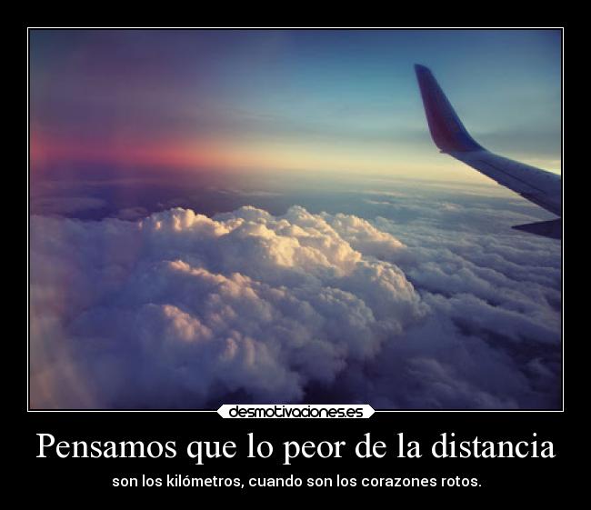 Pensamos que lo peor de la distancia - son los kilómetros, cuando son los corazones rotos.