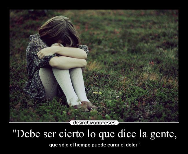 Debe ser cierto lo que dice la gente, - 