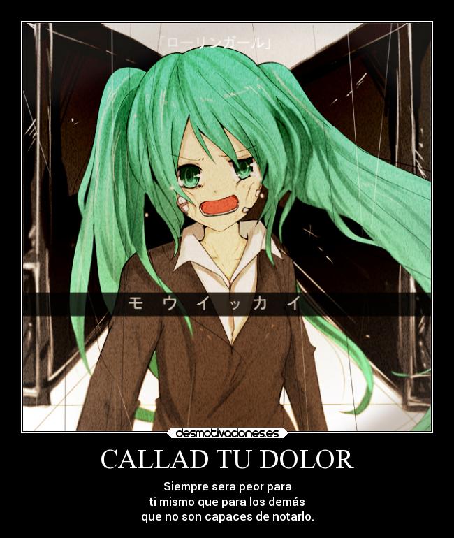 CALLAD TU DOLOR - Siempre sera peor para
ti mismo que para los demás
que no son capaces de notarlo.
