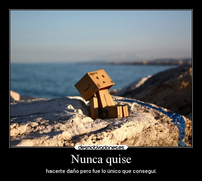 Nunca quise - hacerte daño pero fue lo único que conseguí.