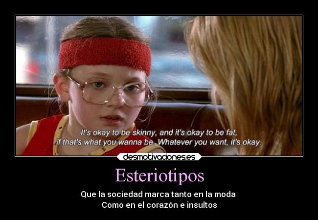 Esteriotipos - Que la sociedad marca tanto en la moda
Como en el corazón e insultos