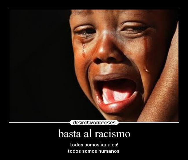 basta al racismo - todos somos iguales!
todos somos humanos!