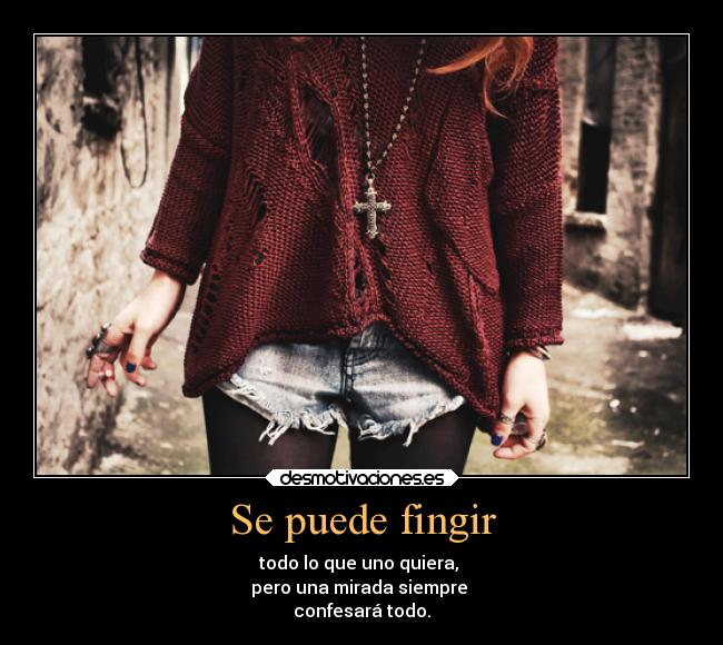 Se puede fingir - todo lo que uno quiera,
pero una mirada siempre
confesará todo.