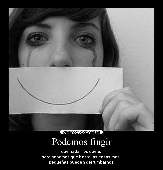 Podemos fingir - que nada nos duele,
pero sabemos que hasta las cosas mas
pequeñas pueden derrumbarnos.