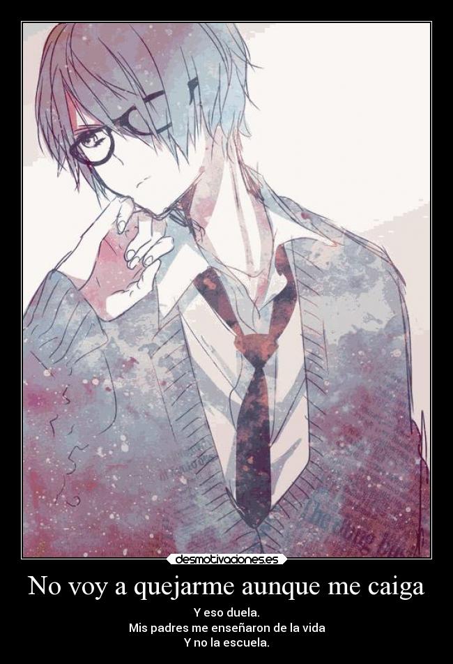 No voy a quejarme aunque me caiga - Y eso duela.
Mis padres me enseñaron de la vida
Y no la escuela.