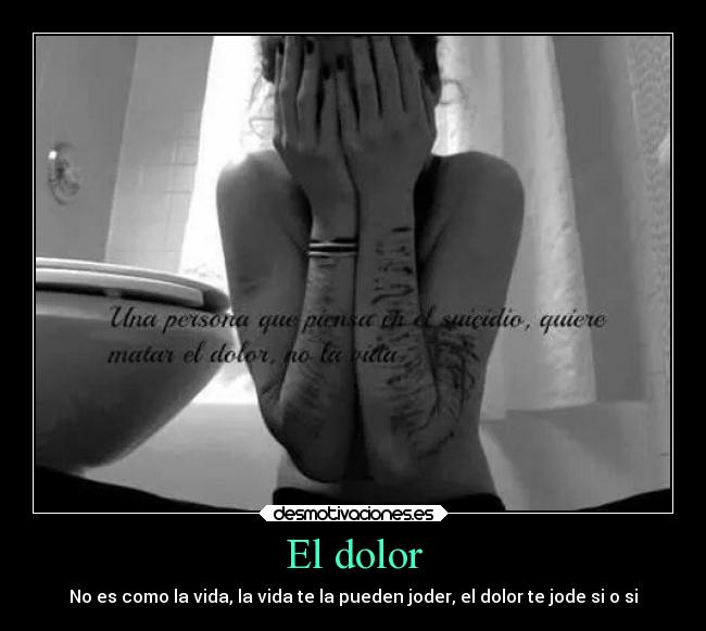El dolor - No es como la vida, la vida te la pueden joder, el dolor te jode si o si