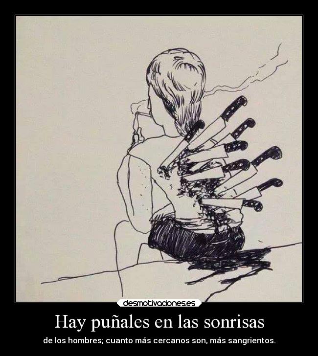Hay puñales en las sonrisas - de los hombres; cuanto más cercanos son, más sangrientos.