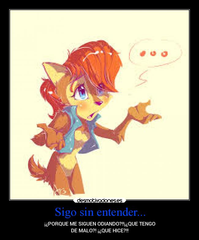 Sigo sin entender... - ¡¿PORQUE ME SIGUEN ODIANDO?!!¡¿QUE TENGO
DE MALO?! ¡¿QUE HICE?!!