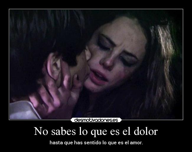 No sabes lo que es el dolor -