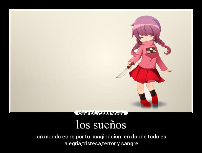 los sueños - un mundo echo por tu imaginacion en donde todo es
alegria,tristesa,terror y sangre