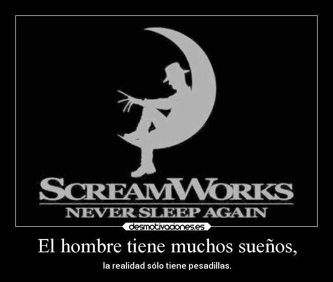 El hombre tiene muchos sueños, - la realidad sólo tiene pesadillas.